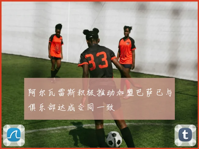 阿尔瓦雷斯积极推动加盟巴萨已与俱乐部达成合同一致